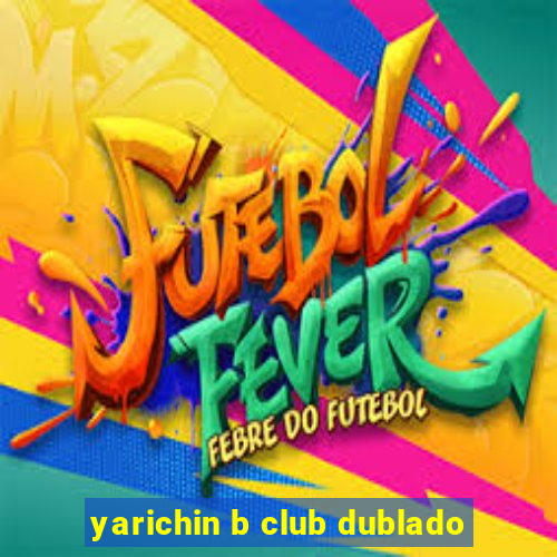 yarichin b club dublado